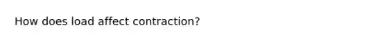 How does load affect contraction?