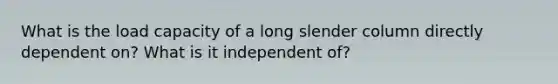 What is the load capacity of a long slender column directly dependent on? What is it independent of?