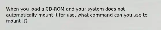 When you load a CD-ROM and your system does not automatically mount it for use, what command can you use to mount it?