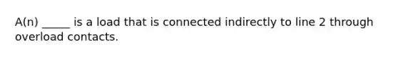 A(n) _____ is a load that is connected indirectly to line 2 through overload contacts.