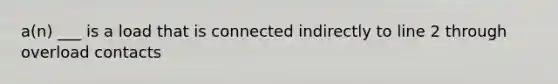 a(n) ___ is a load that is connected indirectly to line 2 through overload contacts