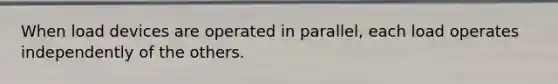 When load devices are operated in parallel, each load operates independently of the others.