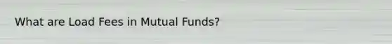 What are Load Fees in Mutual Funds?