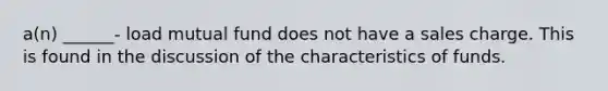 a(n) ______- load mutual fund does not have a sales charge. This is found in the discussion of the characteristics of funds.