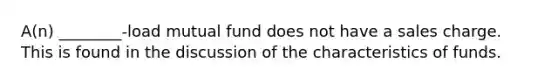 A(n) ________-load mutual fund does not have a sales charge. This is found in the discussion of the characteristics of funds.