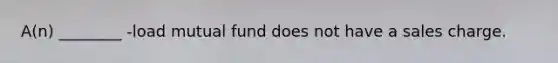 A(n) ________ -load mutual fund does not have a sales charge.