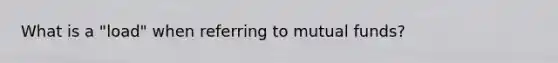 What is a "load" when referring to mutual funds?