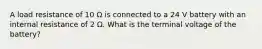 A load resistance of 10 Ω is connected to a 24 V battery with an internal resistance of 2 Ω. What is the terminal voltage of the battery?