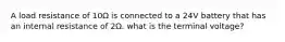 A load resistance of 10Ω is connected to a 24V battery that has an internal resistance of 2Ω. what is the terminal voltage?