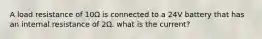 A load resistance of 10Ω is connected to a 24V battery that has an internal resistance of 2Ω. what is the current?