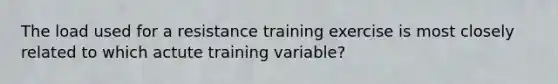 The load used for a resistance training exercise is most closely related to which actute training variable?