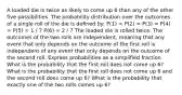 A loaded die is twice as likely to come up 6 than any of the other five possibilities. The probability distribution over the outcomes of a single roll of the die is defined by: P(1) = P(2) = P(3) = P(4) = P(5) = 1 / 7 P(6) = 2 / 7 The loaded die is rolled twice. The outcomes of the two rolls are independent, meaning that any event that only depends on the outcome of the first roll is independent of any event that only depends on the outcome of the second roll. Express probabilities as a simplified fraction What is the probability that the first roll does not come up 6? What is the probability that the first roll does not come up 6 and the second roll does come up 6? What is the probability that exactly one of the two rolls comes up 6?