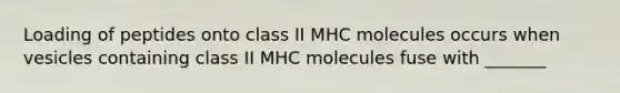 Loading of peptides onto class II MHC molecules occurs when vesicles containing class II MHC molecules fuse with _______