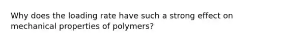 Why does the loading rate have such a strong effect on mechanical properties of polymers?