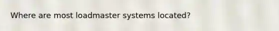 Where are most loadmaster systems located?