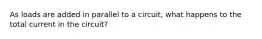 As loads are added in parallel to a circuit, what happens to the total current in the circuit?