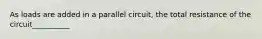 As loads are added in a parallel circuit, the total resistance of the circuit__________