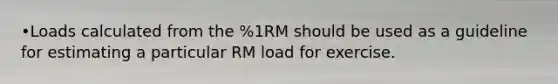 •Loads calculated from the %1RM should be used as a guideline for estimating a particular RM load for exercise.