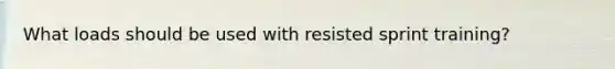 What loads should be used with resisted sprint training?