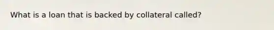 What is a loan that is backed by collateral called?