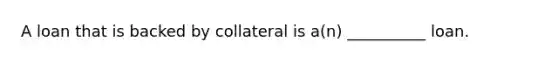 A loan that is backed by collateral is a(n) __________ loan.