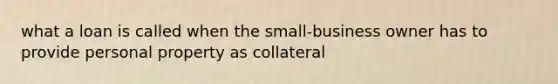 what a loan is called when the small-business owner has to provide personal property as collateral