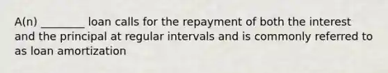 A(n) ________ loan calls for the repayment of both the interest and the principal at regular intervals and is commonly referred to as loan amortization