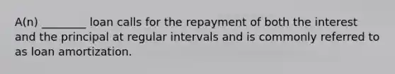 A(n) ________ loan calls for the repayment of both the interest and the principal at regular intervals and is commonly referred to as loan amortization.