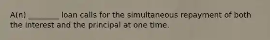 A(n) ________ loan calls for the simultaneous repayment of both the interest and the principal at one time.
