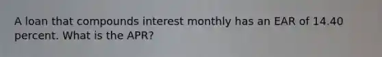 A loan that compounds interest monthly has an EAR of 14.40 percent. What is the APR?