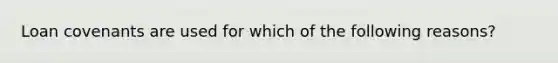 Loan covenants are used for which of the following reasons?