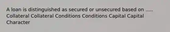 A loan is distinguished as secured or unsecured based on ..... Collateral Collateral Conditions Conditions Capital Capital Character