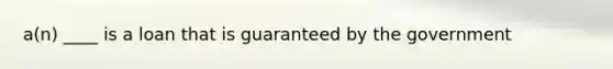 a(n) ____ is a loan that is guaranteed by the government