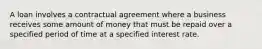 A loan involves a contractual agreement where a business receives some amount of money that must be repaid over a specified period of time at a specified interest rate.