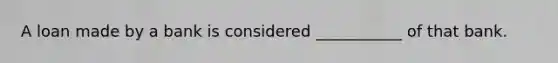 A loan made by a bank is considered ___________ of that bank.