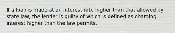 If a loan is made at an interest rate higher than that allowed by state law, the lender is guilty of which is defined as charging interest higher than the law permits.