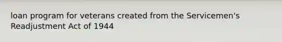 loan program for veterans created from the Servicemen's Readjustment Act of 1944