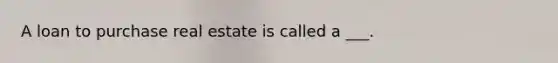 A loan to purchase real estate is called a ___.