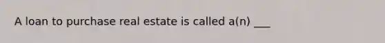 A loan to purchase real estate is called a(n) ___