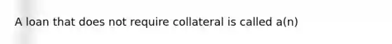 A loan that does not require collateral is called a(n)