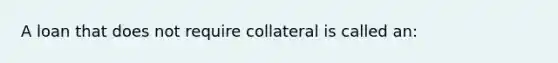 A loan that does not require collateral is called an: