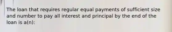 The loan that requires regular equal payments of sufficient size and number to pay all interest and principal by the end of the loan is a(n):