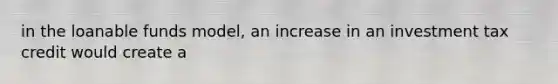 in the loanable funds model, an increase in an investment tax credit would create a