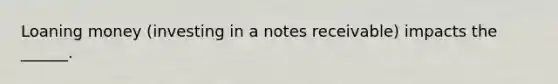 Loaning money (investing in a notes receivable) impacts the ______.