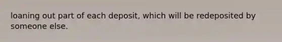 loaning out part of each deposit, which will be redeposited by someone else.