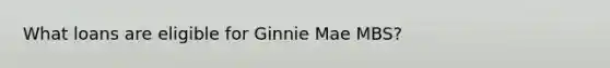 What loans are eligible for Ginnie Mae MBS?