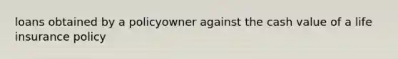 loans obtained by a policyowner against the cash value of a life insurance policy