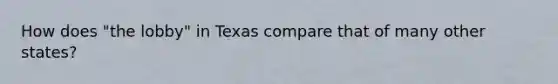 How does "the lobby" in Texas compare that of many other states?
