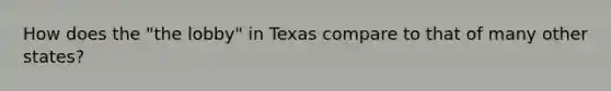 How does the "the lobby" in Texas compare to that of many other states?