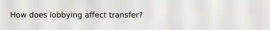 How does lobbying affect transfer?